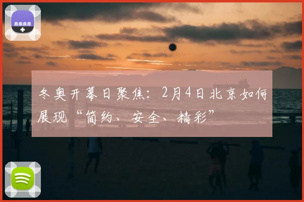 冬奥开幕日聚焦：2月4日北京如何展现“简约、安全、精彩”