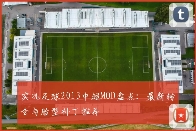 实况足球2013中超MOD盘点：最新转会与脸型补丁推荐