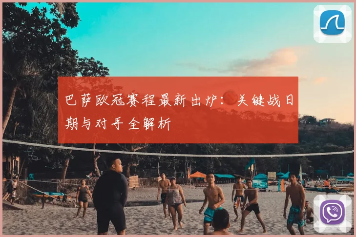 巴萨欧冠赛程最新出炉：关键战日期与对手全解析