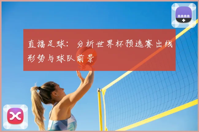 直播足球：分析世界杯预选赛出线形势与球队前景
