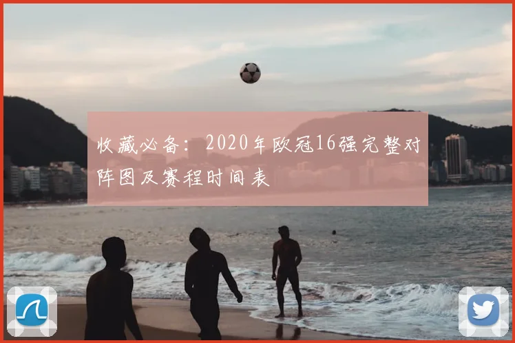 收藏必备：2020年欧冠16强完整对阵图及赛程时间表