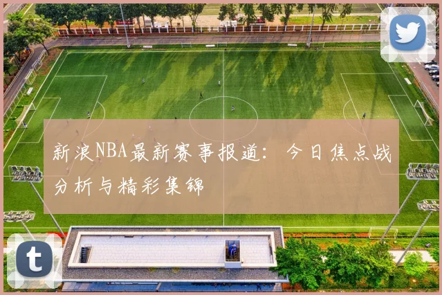 新浪NBA最新赛事报道：今日焦点战分析与精彩集锦