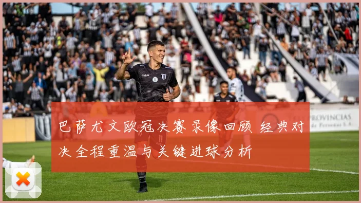 巴萨尤文欧冠决赛录像回顾 经典对决全程重温与关键进球分析