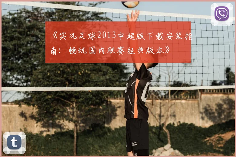 《实况足球2013中超版下载安装指南：畅玩国内联赛经典版本》